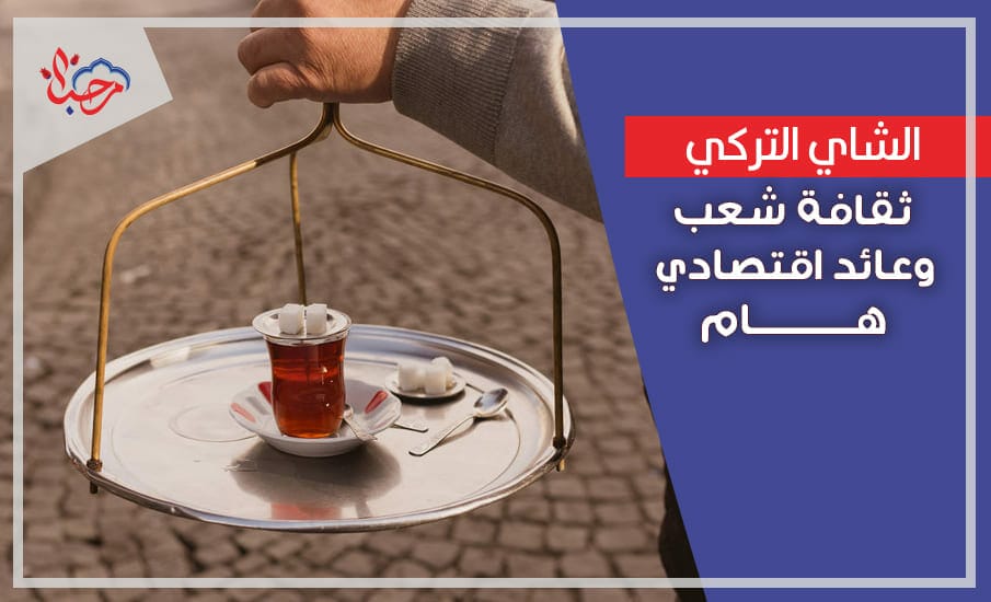 الشاي التركي ثقافة شعب وعائد اقتصادي هام