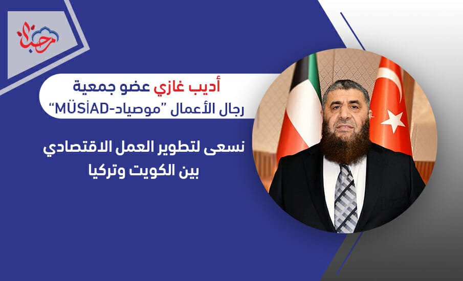  غازي: نسعى لتطوير العمل الاقتصادي بين الكويت وتركيا