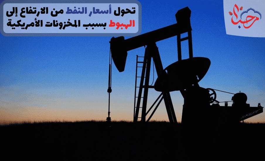  تحول أسعار النفط من الارتفاع إلى الهبوط بسبب المخزونات الأمريكية