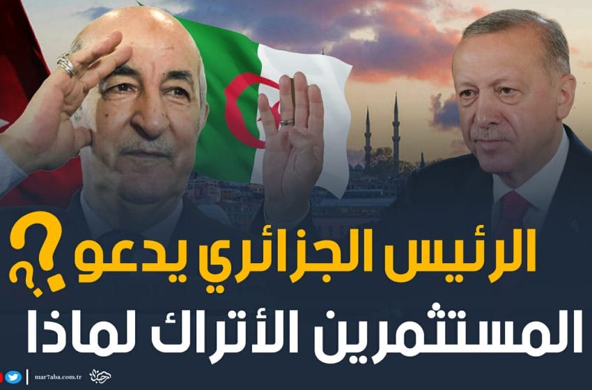  بعد لقائه أردوغان.. الرئيس الجزائري تبون يدعو المستثمرين الأتراك لبلاده؟؟