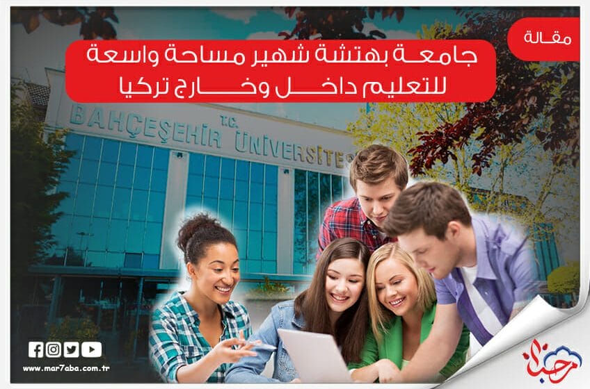  جامعة بهتشة شهير مساحة واسعة للتعليم داخل تركيا وخارجها والتطبيق العملي