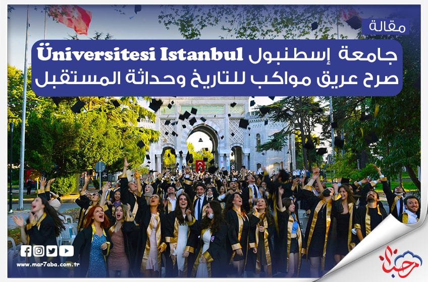 جامعة اسطنبول Üniversitesi Istanbul صرح عريق مواكب للتاريخ وحداثة المستقبل